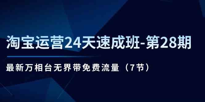 淘宝运营24天速成班第28期：最新万相台无界带免费流量（7节课）-富爸爸项目圈