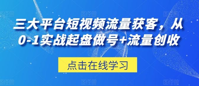 三大平台短视频流量获客，从0-1实战起盘做号+流量创收-富爸爸项目圈