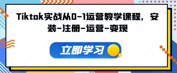 Tiktok实战从0-1运营教学课程，安装-注册-运营-变现-富爸爸项目圈