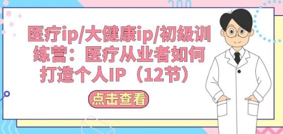 医疗ip/大健康ip/初级训练营：医疗从业者如何打造个人IP(12节)-富爸爸项目圈