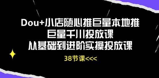 Dou+小店随心推巨量本地推巨量千川投放课从基础到进阶实操投放课-富爸爸项目圈