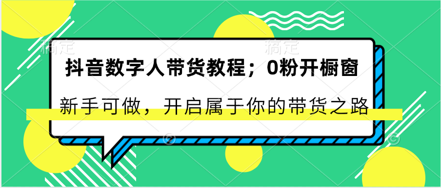 抖音数字人带货教程：0粉开橱窗 新手可做 开启属于你的带货之路-富爸爸项目圈