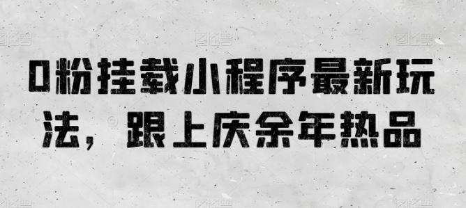 0粉挂载小程序最新玩法，跟上庆余年热品-富爸爸项目圈