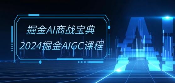 掘金AI商战宝典-系统班：2024掘金AIGC课程(30节视频课)-富爸爸项目圈