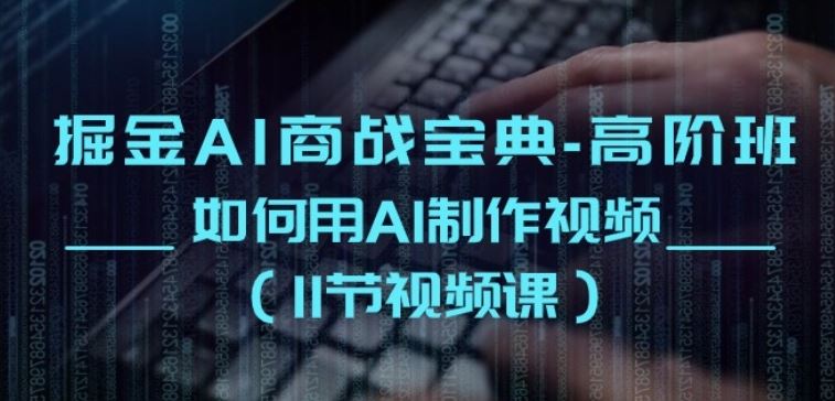 掘金AI商战宝典-高阶班：如何用AI制作视频(11节视频课)-富爸爸项目圈