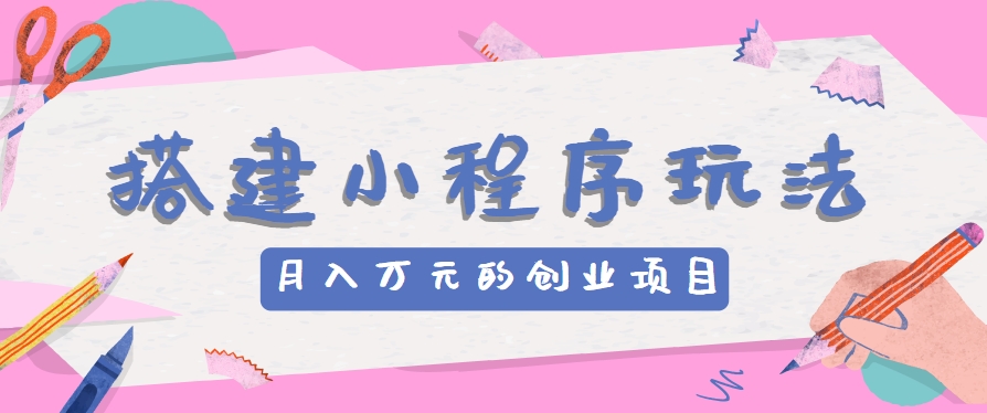 搭建小程序玩法分享，如何开启月收入万元的创业项目-富爸爸项目圈
