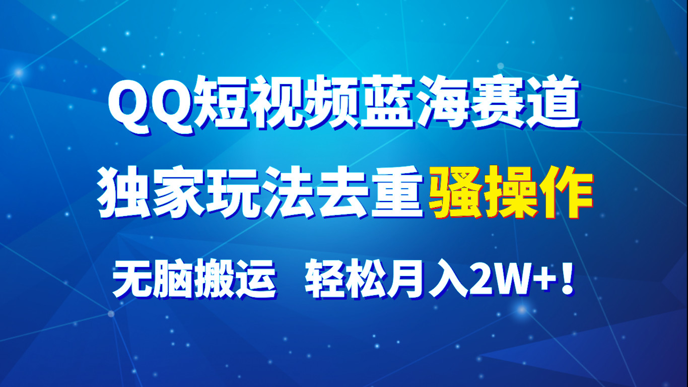 QQ短视频蓝海赛道，独家玩法去重骚操作，无脑搬运，轻松月入2W+！-富爸爸项目圈
