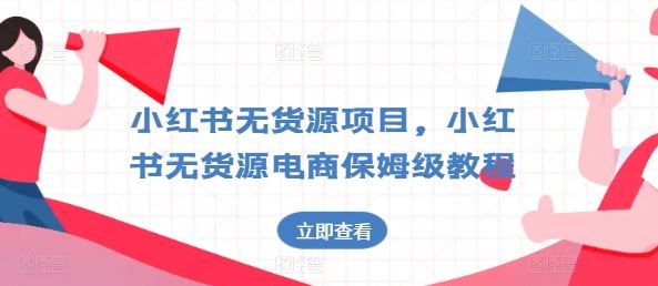 小红书无货源项目，小红书无货源电商保姆级教程【揭秘】-富爸爸项目圈