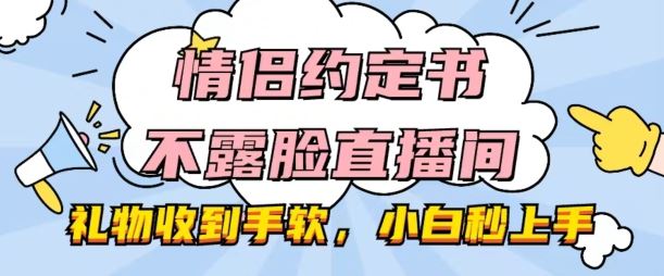 情侣约定书不露脸直播间，礼物收到手软，小白秒上手【揭秘】-富爸爸项目圈