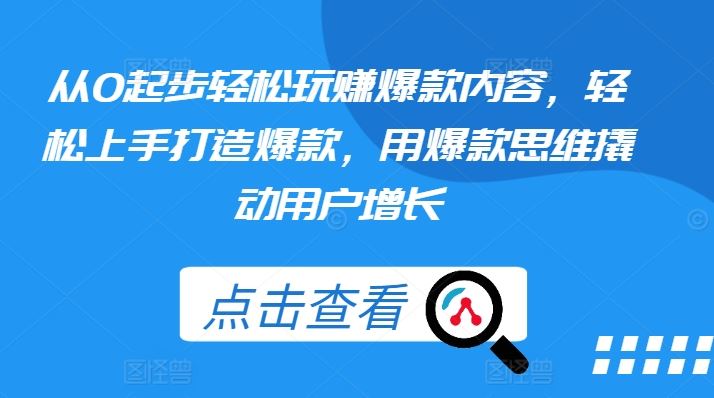 从0起步轻松玩赚爆款内容，轻松上手打造爆款，用爆款思维撬动用户增长-富爸爸项目圈