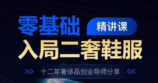 零基础入局二奢鞋服精讲课，十二年奢侈品创业导师分享-富爸爸项目圈