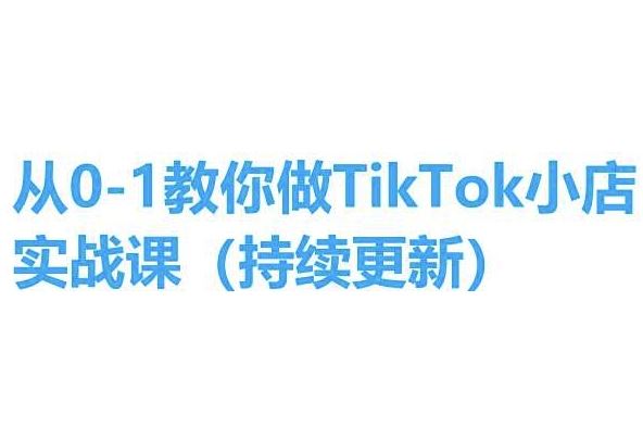 从0-1教你做TikTok小店实操课(持续更新)，手把手教你，简单易学-富爸爸项目圈