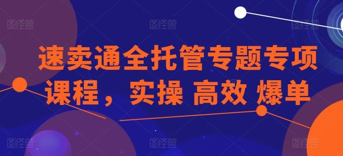 速卖通全托管专题专项课程，实操 高效 爆单-富爸爸项目圈