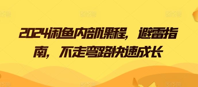 2024闲鱼内部课程，避雷指南，不走弯路快速成长-富爸爸项目圈