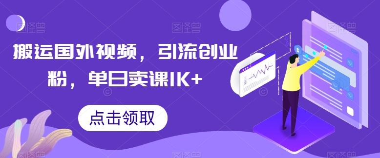 搬运国外视频，引流创业粉，单日卖课1K+【揭秘】-富爸爸项目圈