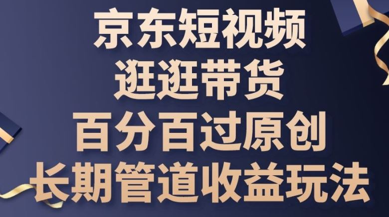 京东短视频逛逛带货百分百过原创，长期管道收益玩法【揭秘】-富爸爸项目圈