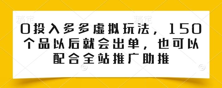 0投入多多虚拟玩法，150个品以后就会出单，也可以配合全站推广助推-富爸爸项目圈