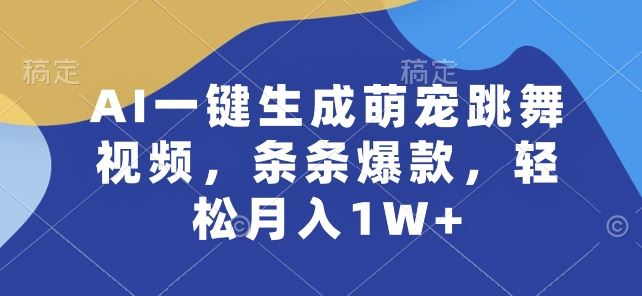 AI一键生成萌宠跳舞视频，条条爆款，轻松月入1W+【揭秘】-富爸爸项目圈