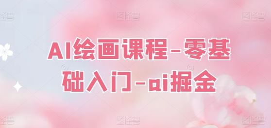 AI绘画课程-零基础入门-ai掘金-富爸爸项目圈