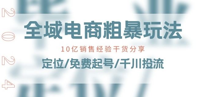 全域电商-粗暴玩法课：10亿销售经验干货分享!定位/免费起号/千川投流-富爸爸项目圈