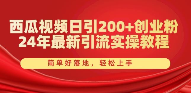 西瓜视频日引200+创业粉，24年最新引流实操教程，简单好落地，轻松上手【揭秘】-富爸爸项目圈