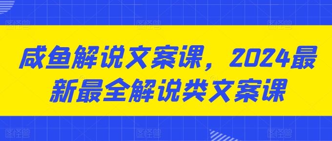 咸鱼解说文案课，2024最新最全解说类文案课-富爸爸项目圈