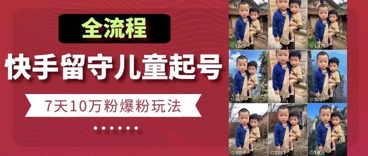 快手留守儿童博同情起号，7天10万粉爆粉玩法，全流程-富爸爸项目圈