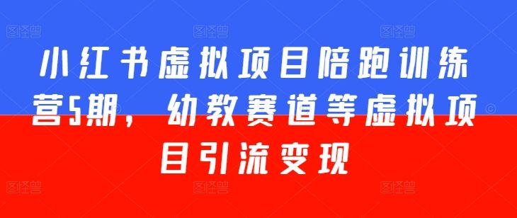 小红书虚拟项目陪跑训练营5期，幼教赛道等虚拟项目引流变现-富爸爸项目圈