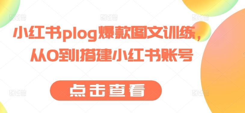 小红书plog爆款图文训练，从0到1搭建小红书账号-富爸爸项目圈
