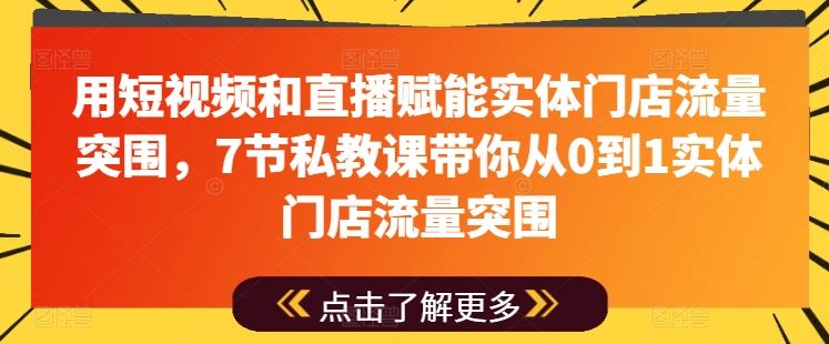用短视频和直播赋能实体门店流量突围，7节私教课带你从0到1实体门店流量突围-富爸爸项目圈