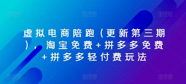 虚拟电商陪跑(更新第三期)，淘宝免费+拼多多免费+拼多多轻付费玩法-富爸爸项目圈