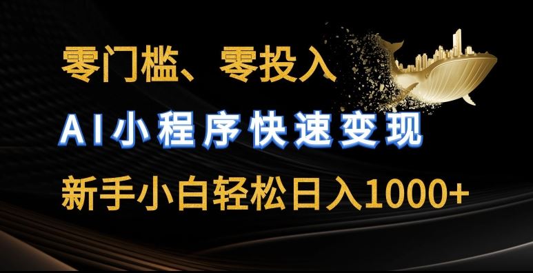 零门槛零投入，AI小程序快速变现，新手小白轻松日入几张【揭秘】-富爸爸项目圈