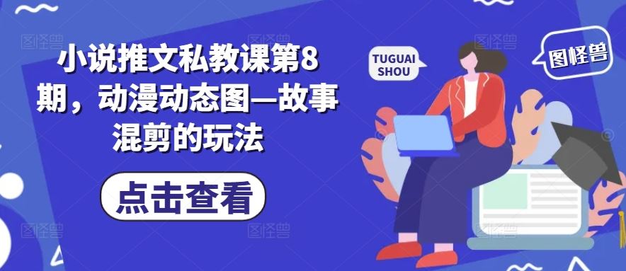 小说推文私教课第8期，动漫动态图—故事混剪的玩法-富爸爸项目圈