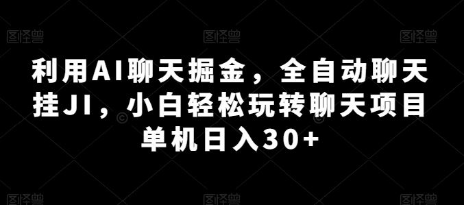利用AI聊天掘金，全自动聊天挂JI，小白轻松玩转聊天项目 单机日入30+【揭秘】-富爸爸项目圈