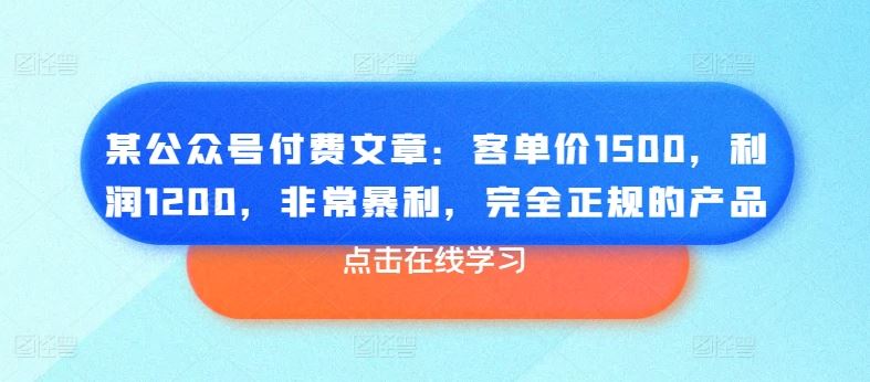 某公众号付费文章：客单价1500，利润1200，非常暴利，完全正规的产品-富爸爸项目圈