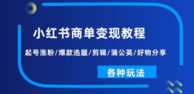 小红书商单变现教程：起号涨粉/爆款选题/剪辑/蒲公英/好物分享/各种玩法-富爸爸项目圈