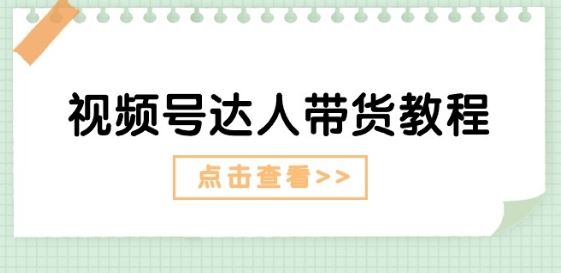 视频号达人带货教程：达人剧情打法(长期)+达人带货广告(短期)-富爸爸项目圈