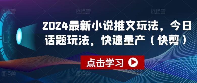 2024最新小说推文玩法，今日话题玩法，快速量产(快剪)-富爸爸项目圈
