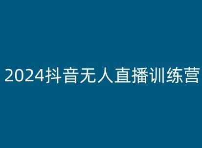 2024抖音无人直播训练营，多种无人直播玩法全解析-富爸爸项目圈