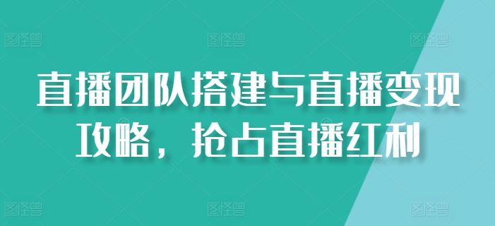 直播团队搭建与直播变现攻略，抢占直播红利-富爸爸项目圈