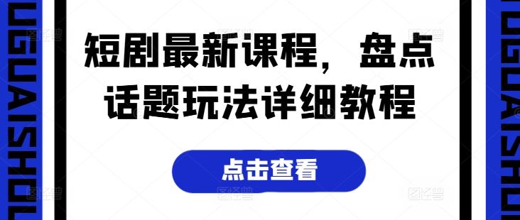 短剧最新课程，盘点话题玩法详细教程-富爸爸项目圈