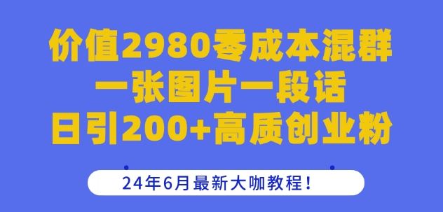 价值2980零成本混群一张图片一段话日引200+高质创业粉，24年6月最新大咖教程【揭秘】-富爸爸项目圈