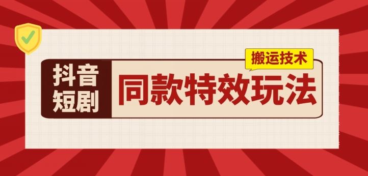 抖音短剧同款特效搬运技术，实测一天千元收益-富爸爸项目圈