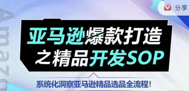 【训练营】亚马逊爆款打造之精品开发SOP，系统化洞察亚马逊精品选品全流程-富爸爸项目圈