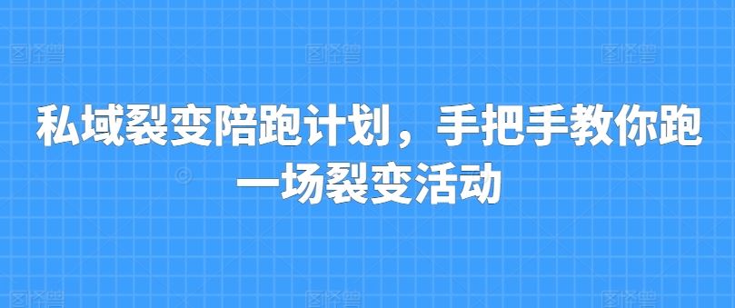 私域裂变陪跑计划，手把手教你跑一场裂变活动-富爸爸项目圈