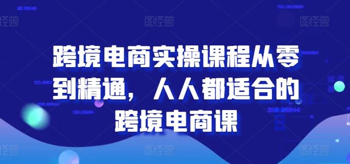 跨境电商实操课程从零到精通，人人都适合的跨境电商课-富爸爸项目圈