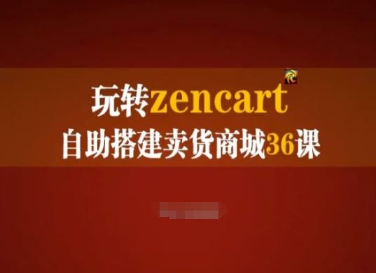 玩转zencart自助搭建卖货商城36课，zencart外贸建站完全实操手册-富爸爸项目圈
