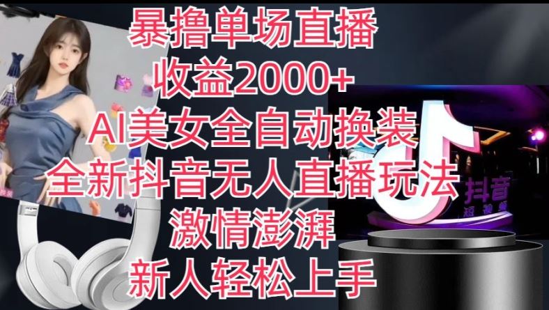 全新抖音无人直播玩法，AI美女全自动换装，激情澎湃，新人轻松上手，暴撸单场直播2k+【揭秘】-富爸爸项目圈