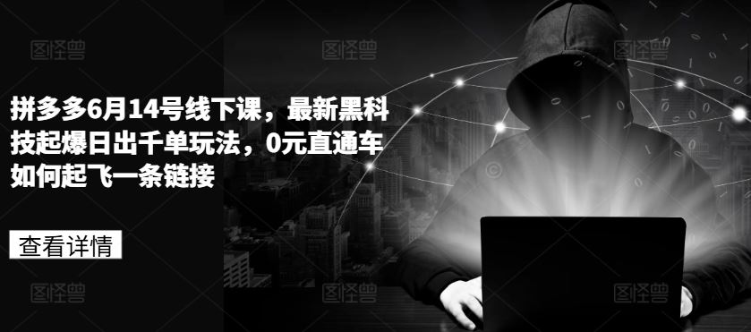 拼多多6月14号线下课，最新黑科技起爆日出千单玩法，0元直通车如何起飞一条链接-富爸爸项目圈