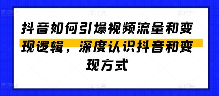 抖音如何引爆视频流量和变现逻辑，深度认识抖音和变现方式-富爸爸项目圈